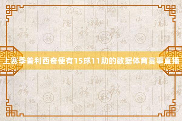 上赛季普利西奇便有15球11助的数据体育赛事直播