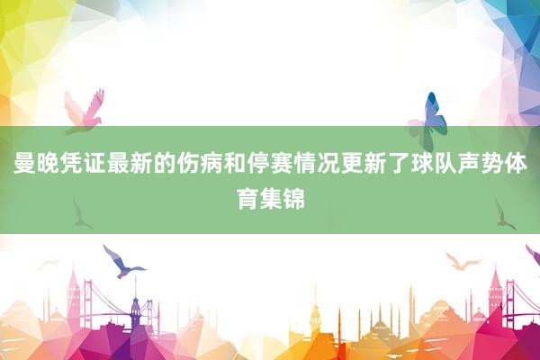曼晚凭证最新的伤病和停赛情况更新了球队声势体育集锦