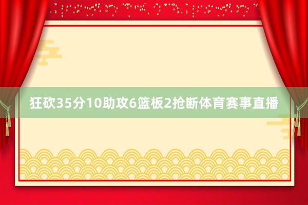 狂砍35分10助攻6篮板2抢断体育赛事直播